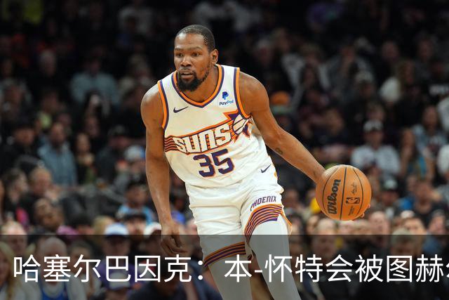 哈塞尔巴因克：本-怀特会被图赫尔重新考虑